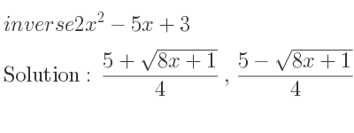 The inverse of 2x^2-5x+3 is (5+sqrt(8x+1))/4 ,(5-sqrt(8x+1))/4